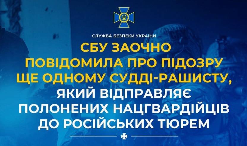 СБУ заочно повідомила про підозру ще одному судді-рашисту, який відправляє полонених нацгвардійців до російських тюрем