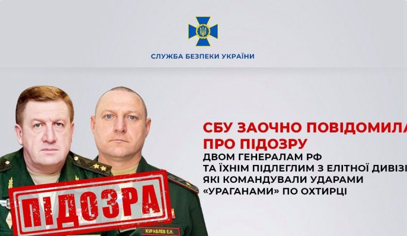 СБУ заочно повідомила про підозру двом генералам рф та їхнім підлеглим з елітної дивізії, які командували ударами «Ураганами» по Охтирці