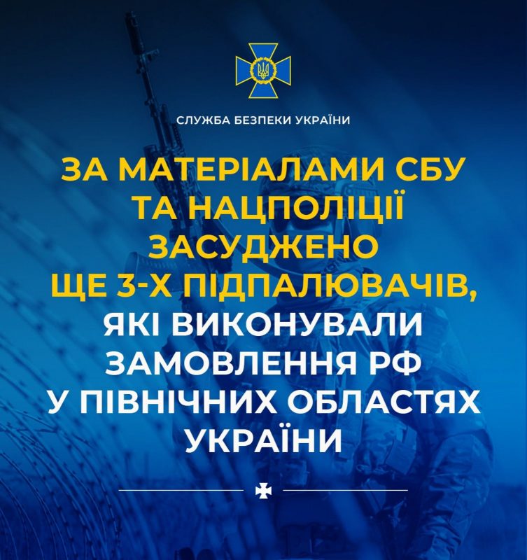 За матеріалами СБУ та Нацполіції засуджено ще 3-х підпалювачів, які виконували замовлення рф у північних областях України