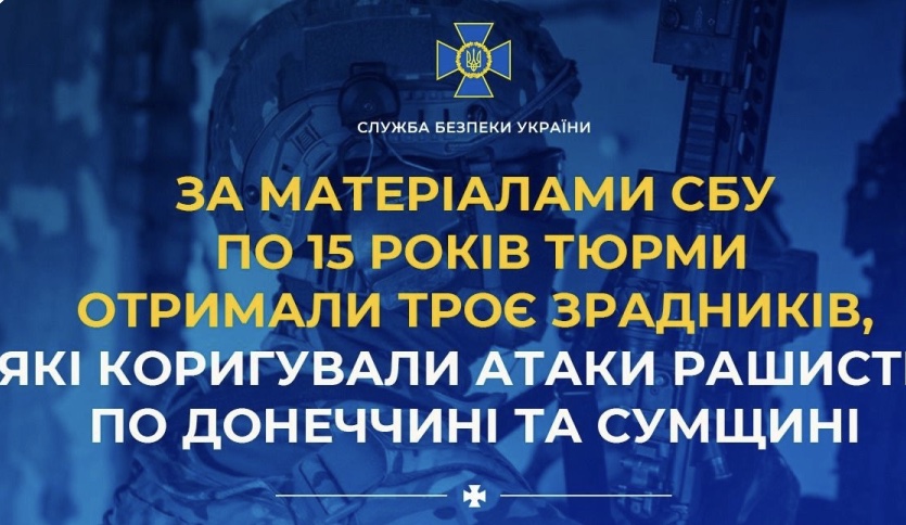 15 років тюрми отримали троє зрадників, які коригували атаки рашистів по Донеччині та Сумщині
