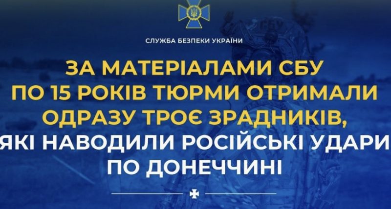 По 15 років тюрми отримали одразу троє зрадників, які наводили російські удари по Донеччині